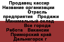 Продавец-кассир › Название организации ­ Prisma › Отрасль предприятия ­ Продажи › Минимальный оклад ­ 23 000 - Все города Работа » Вакансии   . Приморский край,Дальнегорск г.